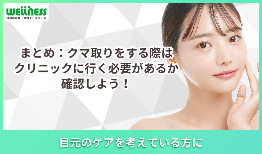 まとめ：クマ取りをする際はクリニックに行く必要があるかチェックし、医院の選び方に注意！